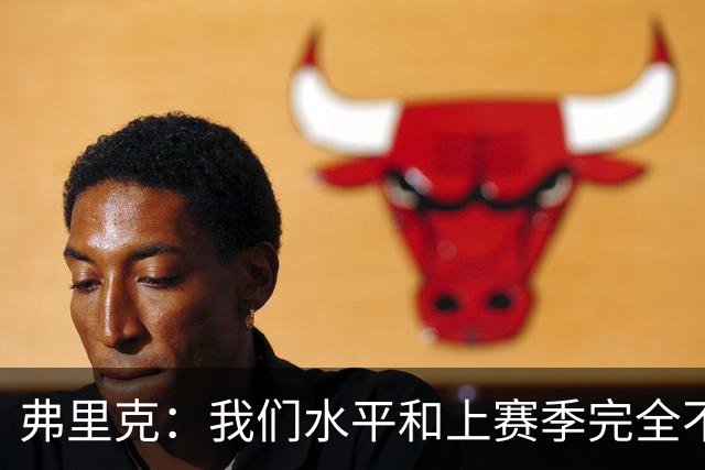 弗里克：我们水平和上赛季完全不同了；球员去国家队我都有点担心